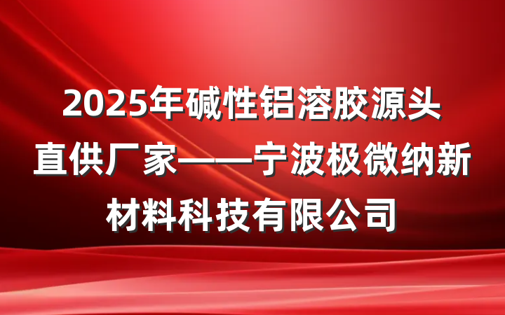 2025年碱性铝溶胶源头直供厂家——宁波极微纳新材料科技有限公司