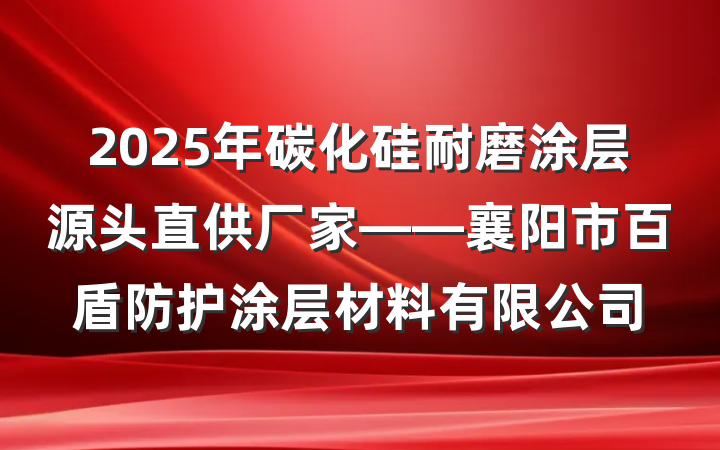 2025年碳化硅耐磨涂层源头直供厂家——襄阳市百盾防护涂层材料有限公司