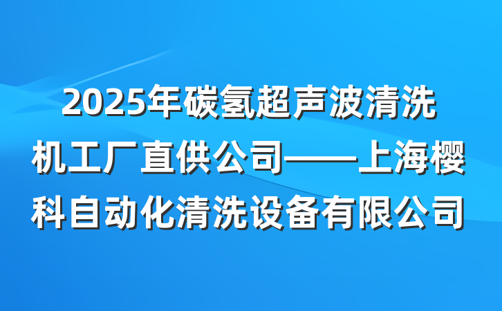 2025年碳氢超声波清洗机工厂直供公司——上海樱科自动化清洗设备有限公司