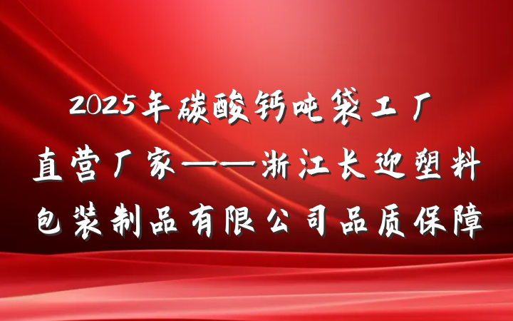 2025年碳酸钙吨袋工厂直营厂家——浙江长迎塑料包装制品有限公司品质保障