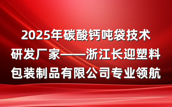 2025年碳酸钙吨袋技术研发厂家——浙江长迎塑料包装制品有限公司专业领航
