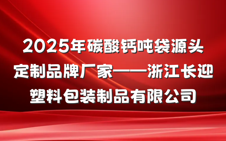 2025年碳酸钙吨袋源头定制品牌厂家——浙江长迎塑料包装制品有限公司