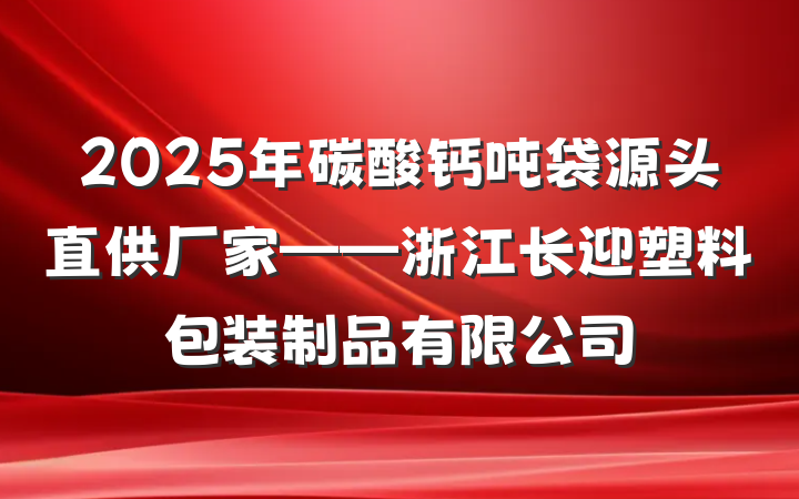 2025年碳酸钙吨袋源头直供厂家——浙江长迎塑料包装制品有限公司