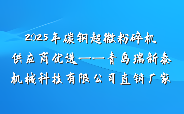 2025年碳钢超微粉碎机供应商优选——青岛瑞新泰机械科技有限公司直销厂家