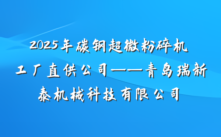 2025年碳钢超微粉碎机工厂直供公司——青岛瑞新泰机械科技有限公司