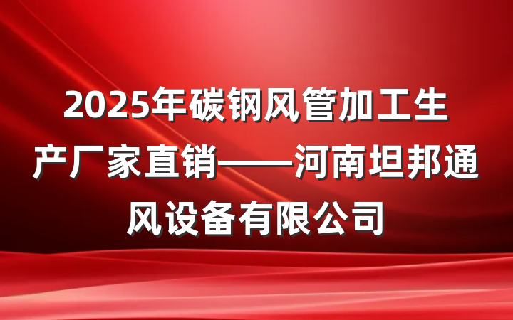 2025年碳钢风管加工生产厂家直销——河南坦邦通风设备有限公司