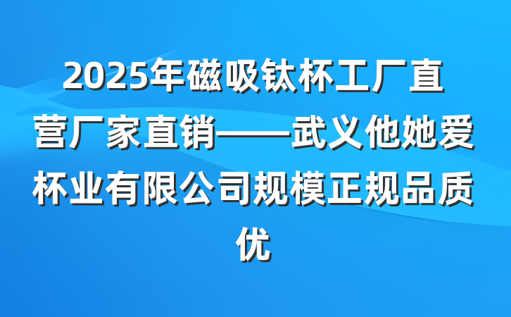 2025年磁吸钛杯工厂直营厂家直销——武义他她爱杯业有限公司规模正规品质优