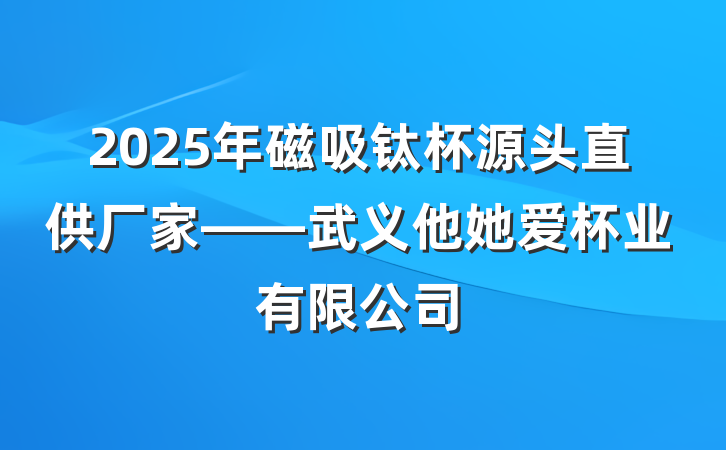 2025年磁吸钛杯源头直供厂家——武义他她爱杯业有限公司