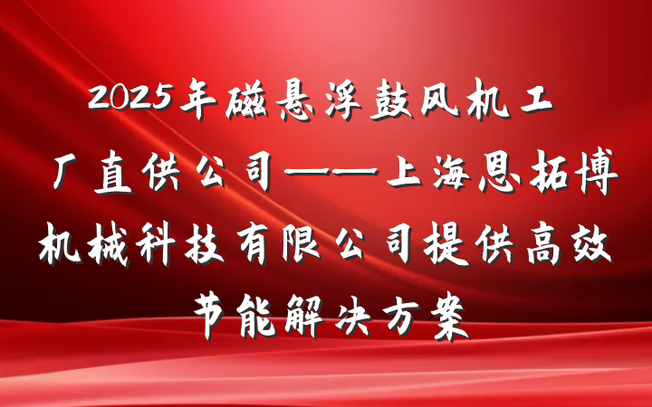 2025年磁悬浮鼓风机工厂直供公司——上海恩拓博机械科技有限公司提供高效节能解决方案
