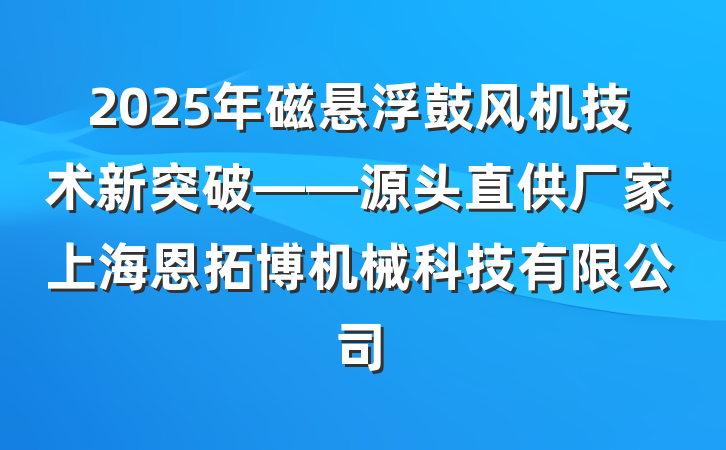 2025年磁悬浮鼓风机技术新突破——源头直供厂家上海恩拓博机械科技有限公司