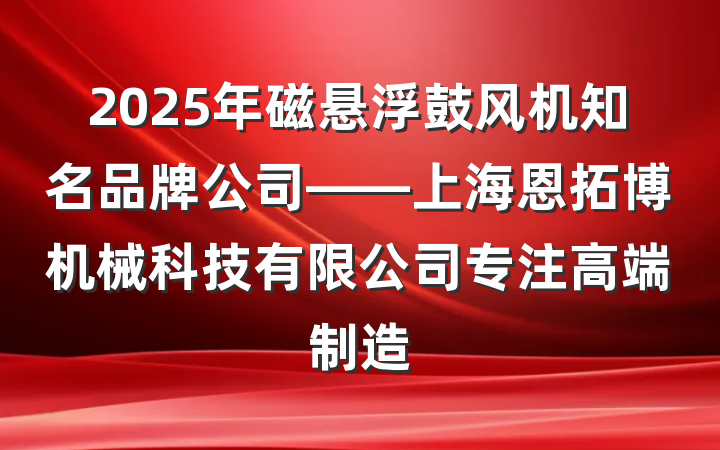 2025年磁悬浮鼓风机知名品牌公司——上海恩拓博机械科技有限公司专注高端制造