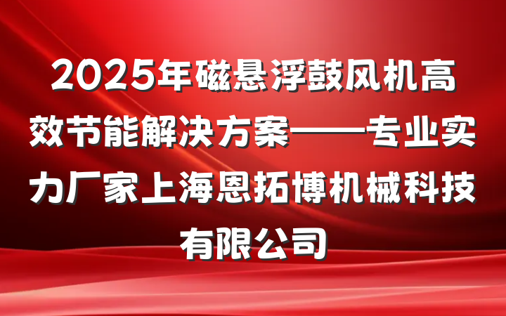 2025年磁悬浮鼓风机高效节能解决方案——专业实力厂家上海恩拓博机械科技有限公司