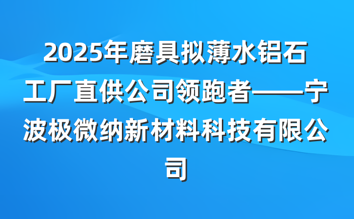 2025年磨具拟薄水铝石工厂直供公司领跑者——宁波极微纳新材料科技有限公司