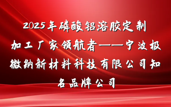 2025年磷酸铝溶胶定制加工厂家领航者——宁波极微纳新材料科技有限公司知名品牌公司