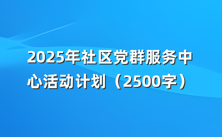 2025年社区党群服务中心活动计划（2500字）