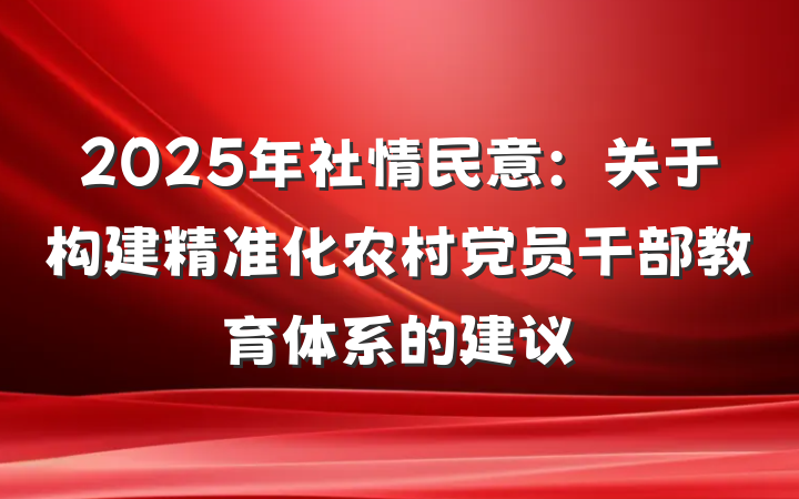 2025年社情民意：关于构建精准化农村党员干部教育体系的建议