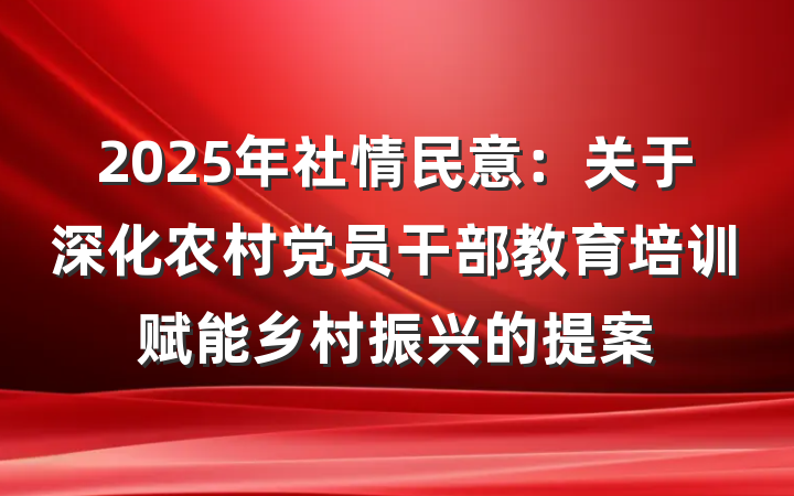 2025年社情民意：关于深化农村党员干部教育培训赋能乡村振兴的提案