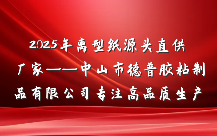 2025年离型纸源头直供厂家——中山市德普胶粘制品有限公司专注高品质生产