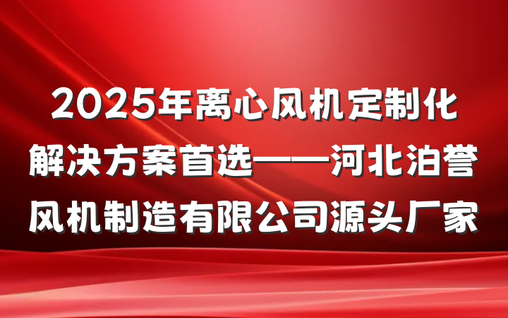 2025年离心风机定制化解决方案首选——河北泊誉风机制造有限公司源头厂家