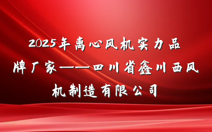 2025年离心风机实力品牌厂家——四川省鑫川西风机制造有限公司