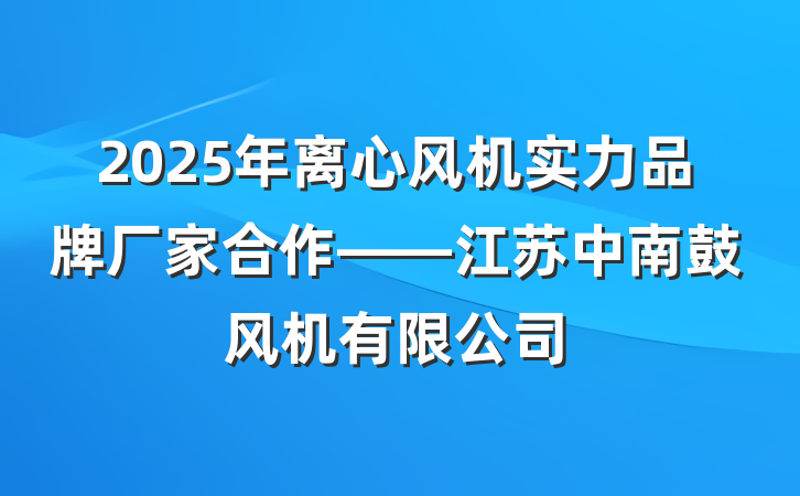 2025年离心风机实力品牌厂家合作——江苏中南鼓风机有限公司