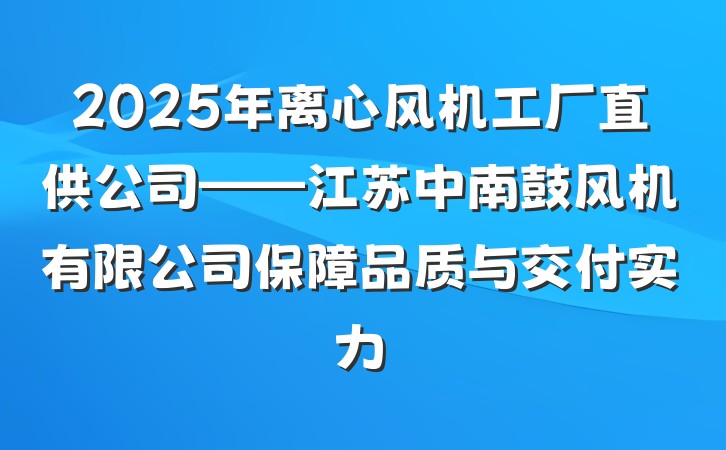 2025年离心风机工厂直供公司——江苏中南鼓风机有限公司保障品质与交付实力