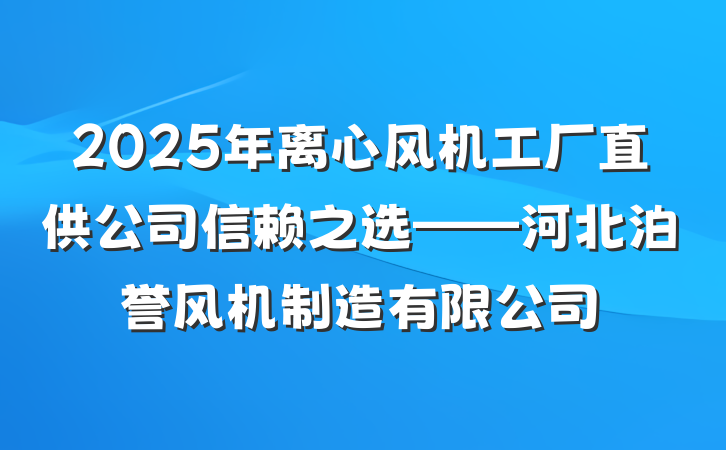 2025年离心风机工厂直供公司信赖之选——河北泊誉风机制造有限公司