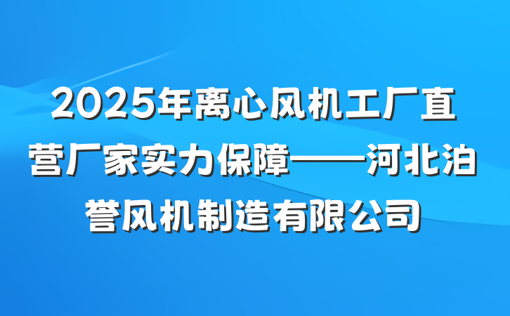 2025年离心风机工厂直营厂家实力保障——河北泊誉风机制造有限公司