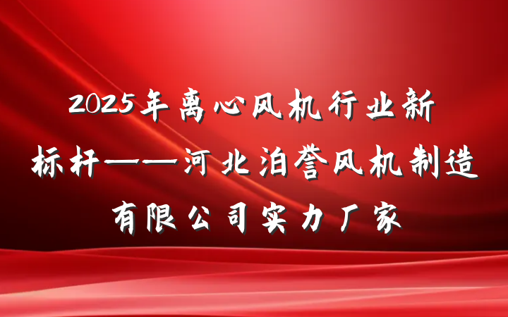 2025年离心风机行业新标杆——河北泊誉风机制造有限公司实力厂家
