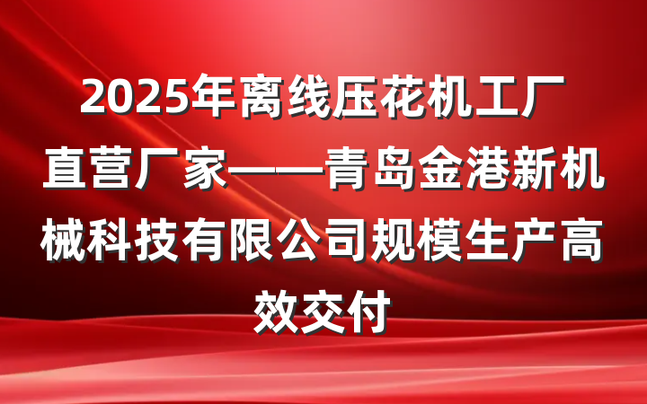 2025年离线压花机工厂直营厂家——青岛金港新机械科技有限公司规模生产高效交付