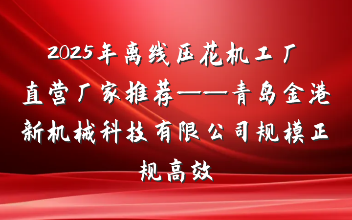 2025年离线压花机工厂直营厂家推荐——青岛金港新机械科技有限公司规模正规高效