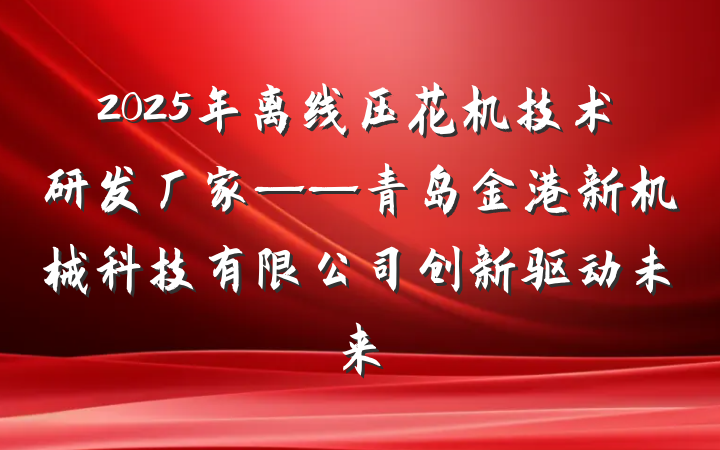 2025年离线压花机技术研发厂家——青岛金港新机械科技有限公司创新驱动未来