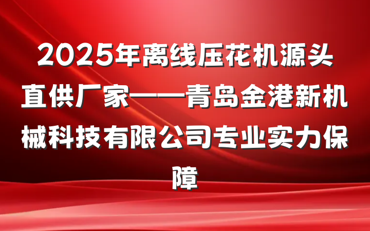 2025年离线压花机源头直供厂家——青岛金港新机械科技有限公司专业实力保障