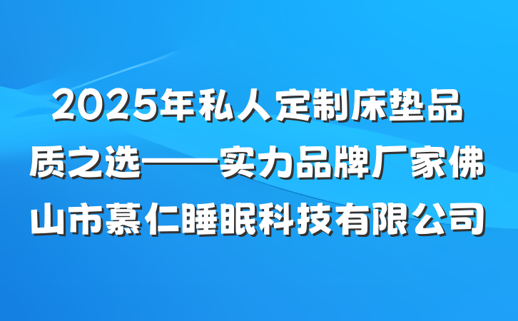 2025年私人定制床垫品质之选——实力品牌厂家佛山市慕仁睡眠科技有限公司