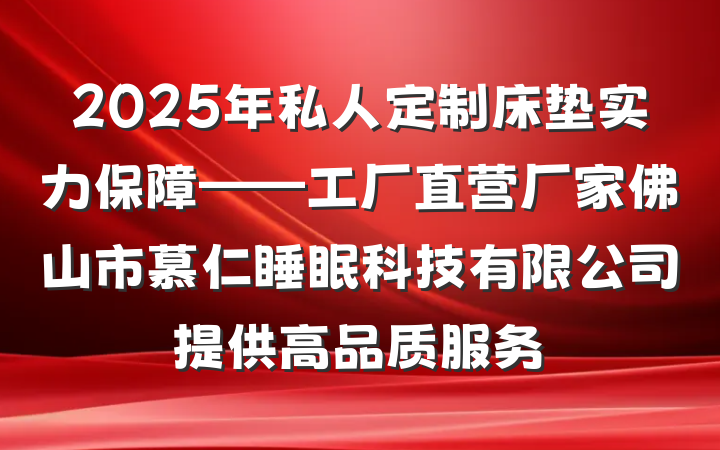 2025年私人定制床垫实力保障——工厂直营厂家佛山市慕仁睡眠科技有限公司提供高品质服务