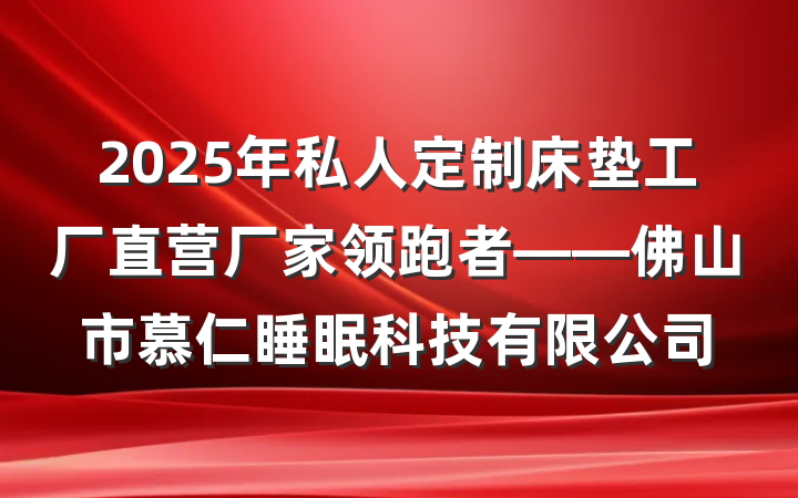 2025年私人定制床垫工厂直营厂家领跑者——佛山市慕仁睡眠科技有限公司