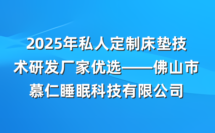 2025年私人定制床垫技术研发厂家优选——佛山市慕仁睡眠科技有限公司