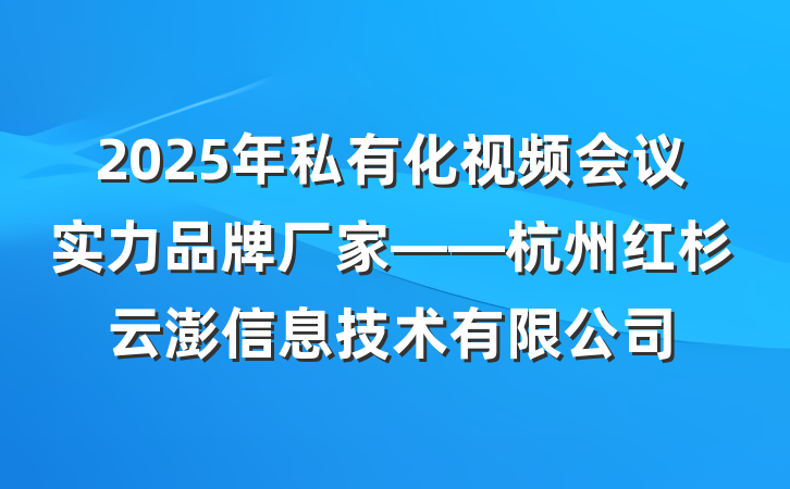 2025年私有化视频会议实力品牌厂家——杭州红杉云澎信息技术有限公司