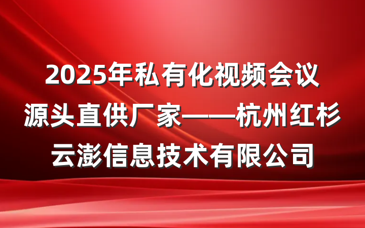 2025年私有化视频会议源头直供厂家——杭州红杉云澎信息技术有限公司
