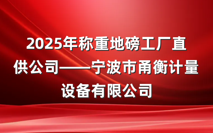 2025年称重地磅工厂直供公司——宁波市甬衡计量设备有限公司