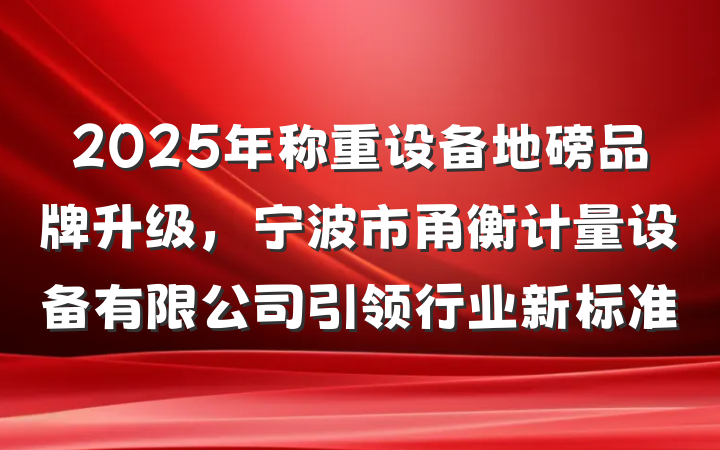 2025年称重设备地磅品牌升级,宁波市甬衡计量设备有限公司引领行业新标准