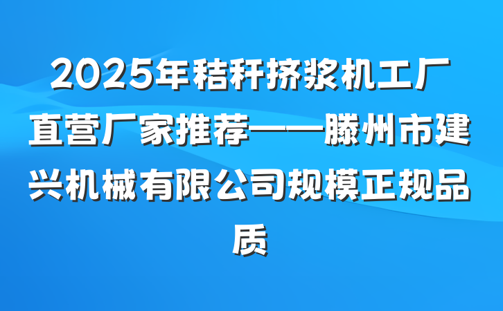 2025年秸秆挤浆机工厂直营厂家推荐——滕州市建兴机械有限公司规模正规品质