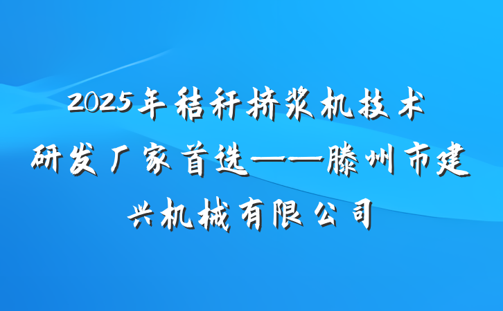 2025年秸秆挤浆机技术研发厂家首选——滕州市建兴机械有限公司