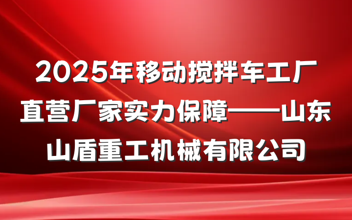 2025年移动搅拌车工厂直营厂家实力保障——山东山盾重工机械有限公司