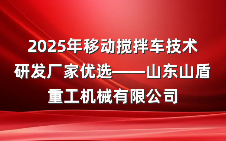 2025年移动搅拌车技术研发厂家优选——山东山盾重工机械有限公司