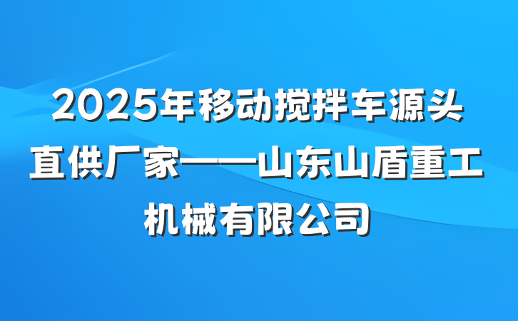 2025年移动搅拌车源头直供厂家——山东山盾重工机械有限公司