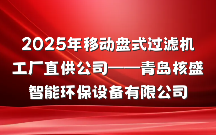 2025年移动盘式过滤机工厂直供公司——青岛核盛智能环保设备有限公司