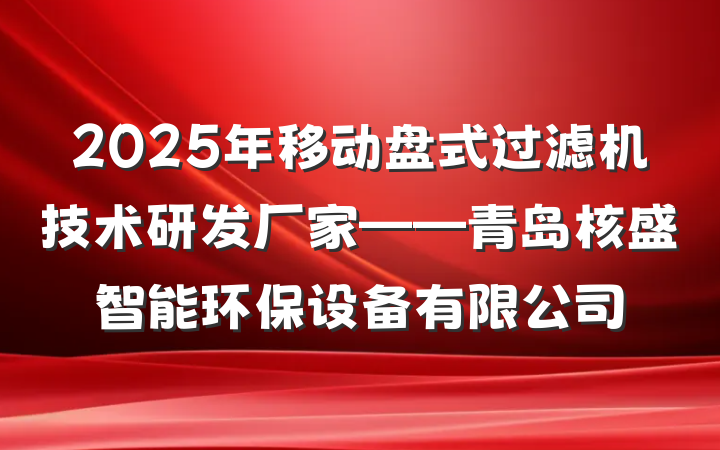 2025年移动盘式过滤机技术研发厂家——青岛核盛智能环保设备有限公司