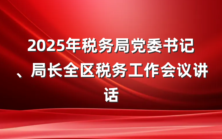 2025年税务局党委书记、局长全区税务工作会议讲话