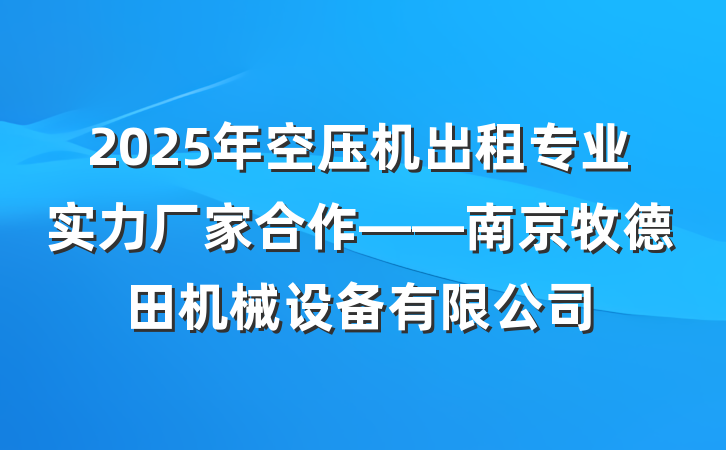 2025年空压机出租专业实力厂家合作——南京牧德田机械设备有限公司